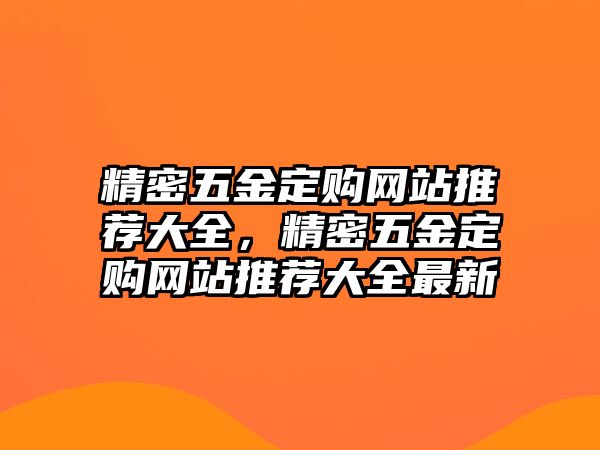 精密五金定購網(wǎng)站推薦大全，精密五金定購網(wǎng)站推薦大全最新