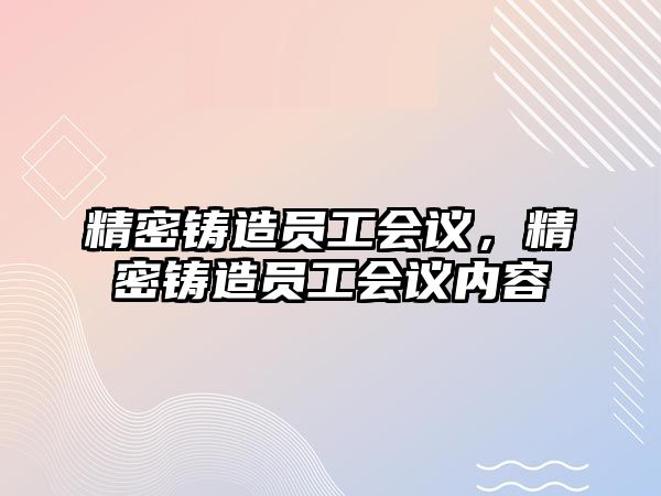 精密鑄造員工會議，精密鑄造員工會議內(nèi)容