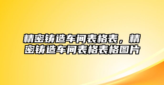 精密鑄造車間表格表，精密鑄造車間表格表格圖片