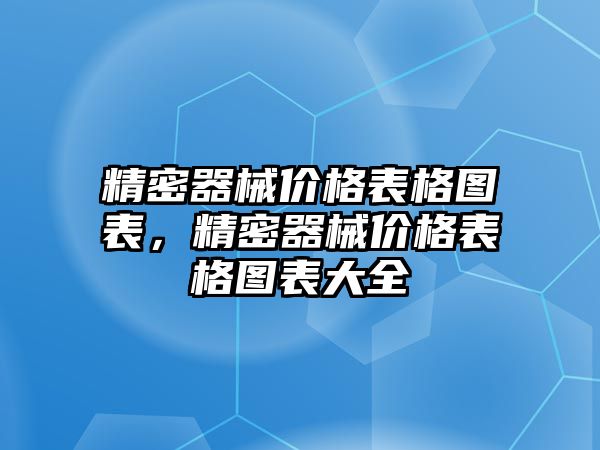 精密器械價(jià)格表格圖表，精密器械價(jià)格表格圖表大全