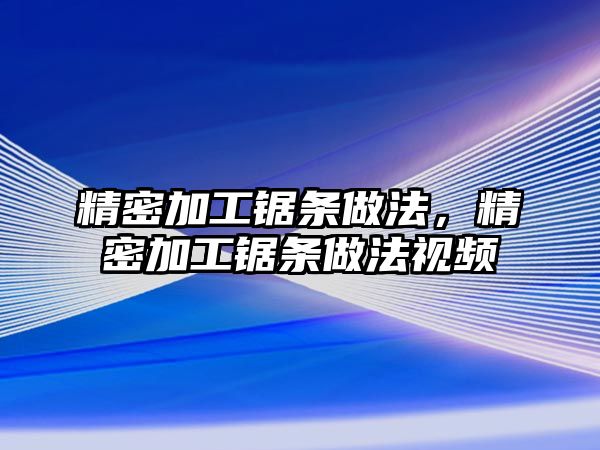 精密加工鋸條做法，精密加工鋸條做法視頻