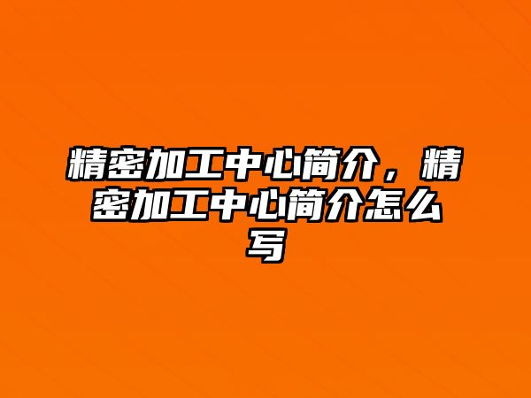 精密加工中心簡介，精密加工中心簡介怎么寫