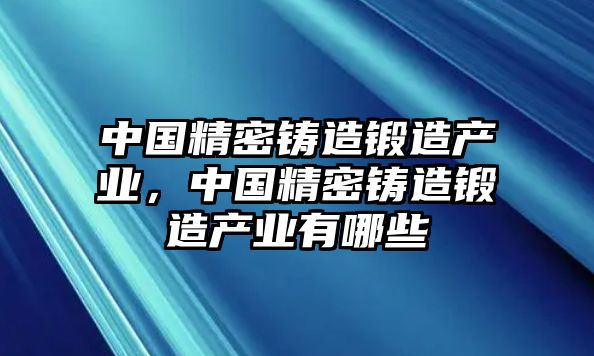 中國精密鑄造鍛造產(chǎn)業(yè)，中國精密鑄造鍛造產(chǎn)業(yè)有哪些