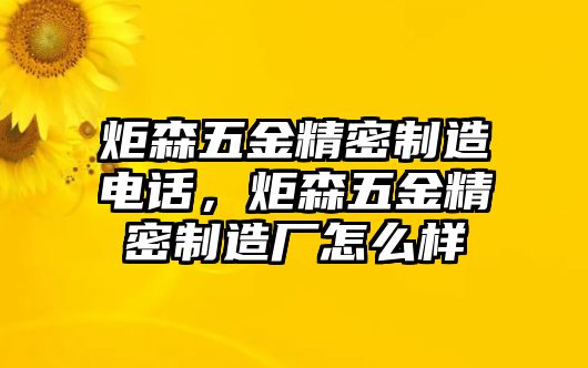 炬森五金精密制造電話，炬森五金精密制造廠怎么樣