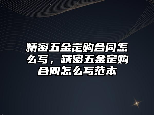 精密五金定購合同怎么寫，精密五金定購合同怎么寫范本