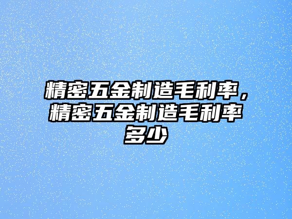 精密五金制造毛利率，精密五金制造毛利率多少