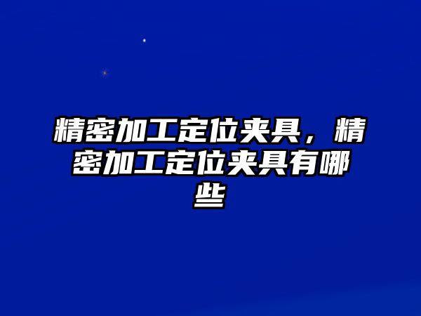 精密加工定位夾具，精密加工定位夾具有哪些