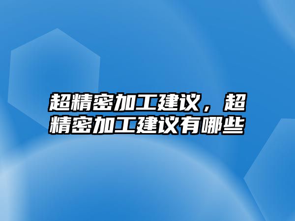 超精密加工建議，超精密加工建議有哪些