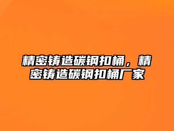 精密鑄造碳鋼扣桶，精密鑄造碳鋼扣桶廠家