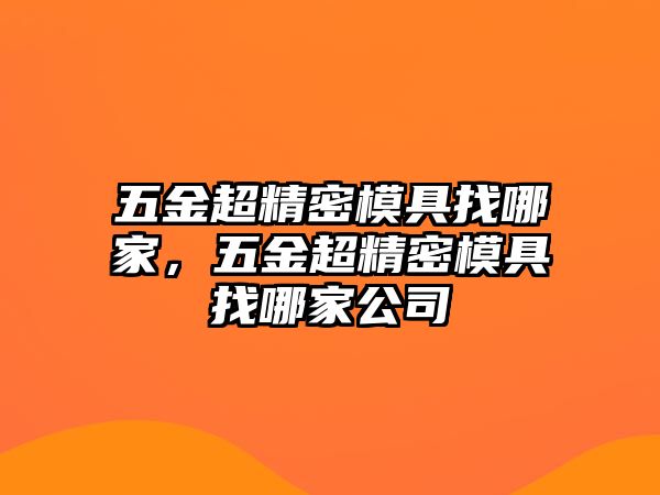 五金超精密模具找哪家，五金超精密模具找哪家公司