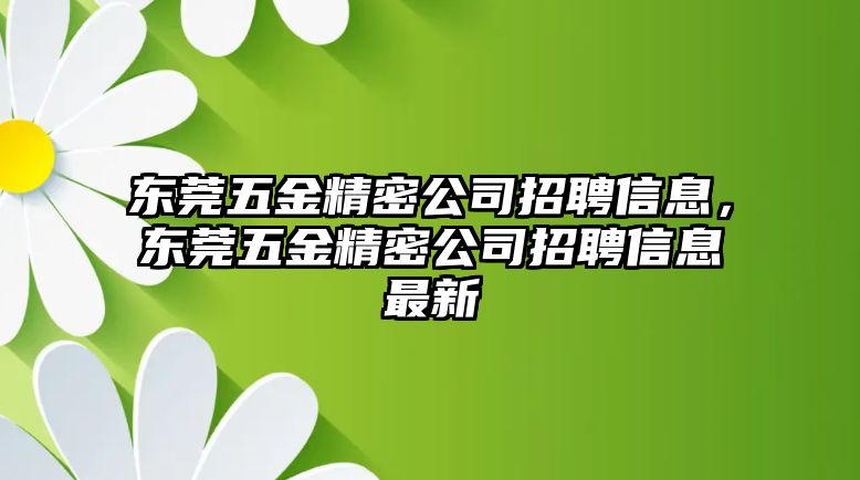 東莞五金精密公司招聘信息，東莞五金精密公司招聘信息最新