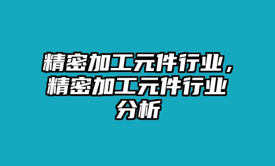 精密加工元件行業(yè)，精密加工元件行業(yè)分析