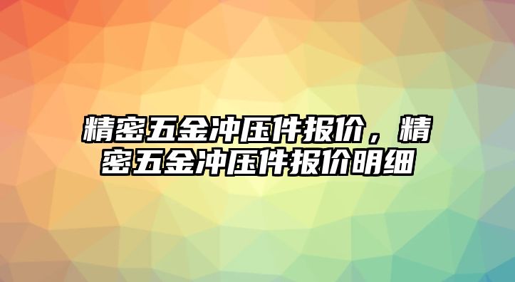 精密五金沖壓件報價，精密五金沖壓件報價明細(xì)