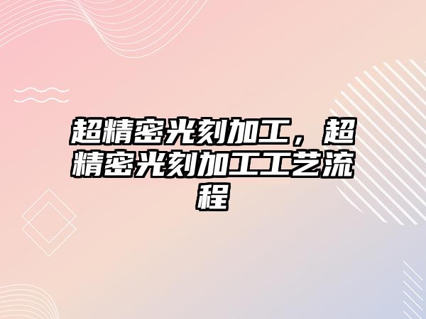 超精密光刻加工，超精密光刻加工工藝流程