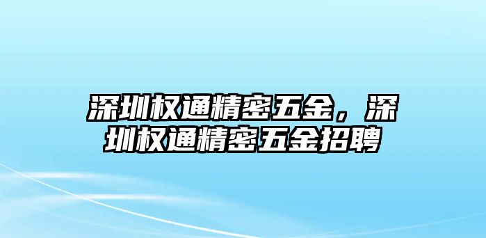 深圳權通精密五金，深圳權通精密五金招聘