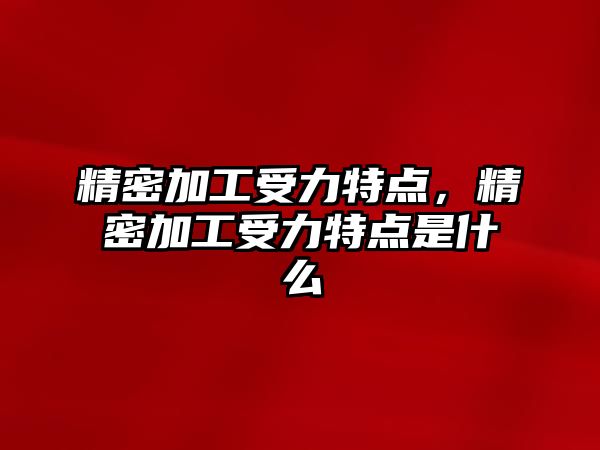 精密加工受力特點，精密加工受力特點是什么
