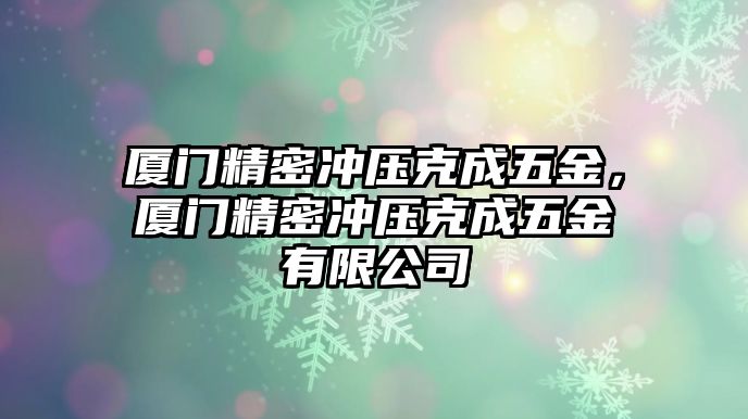 廈門精密沖壓克成五金，廈門精密沖壓克成五金有限公司