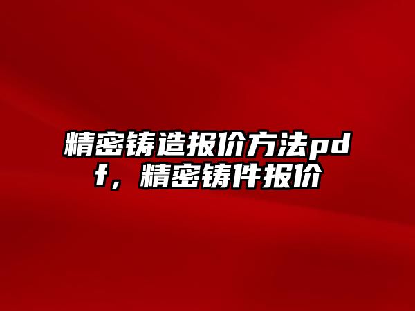 精密鑄造報價方法pdf，精密鑄件報價