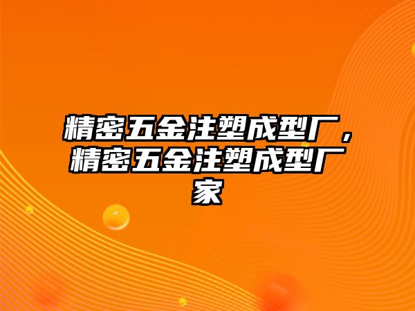 精密五金注塑成型廠，精密五金注塑成型廠家