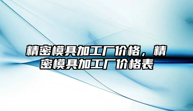 精密模具加工廠價格，精密模具加工廠價格表