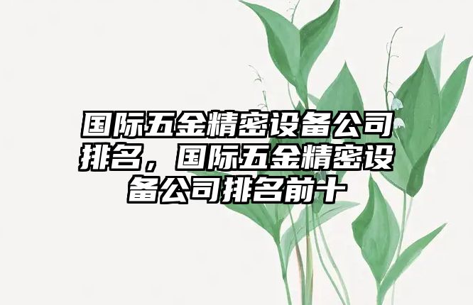 國際五金精密設(shè)備公司排名，國際五金精密設(shè)備公司排名前十