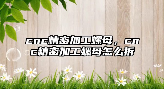 cnc精密加工螺母，cnc精密加工螺母怎么拆