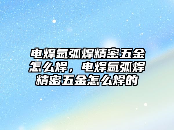 電焊氬弧焊精密五金怎么焊，電焊氬弧焊精密五金怎么焊的