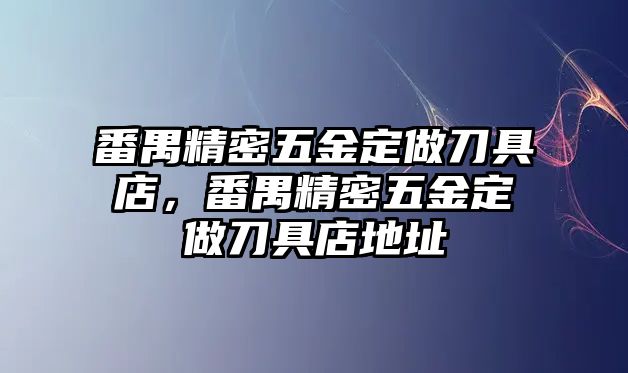 番禺精密五金定做刀具店，番禺精密五金定做刀具店地址