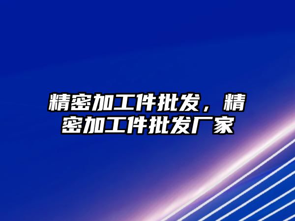 精密加工件批發(fā)，精密加工件批發(fā)廠家