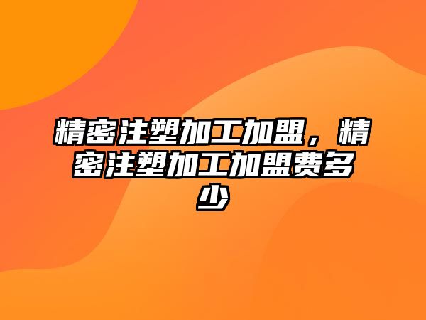 精密注塑加工加盟，精密注塑加工加盟費多少