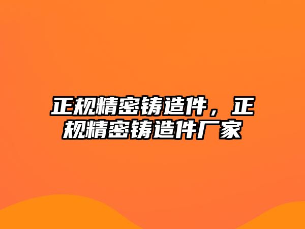 正規(guī)精密鑄造件，正規(guī)精密鑄造件廠家