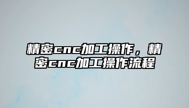 精密cnc加工操作，精密cnc加工操作流程