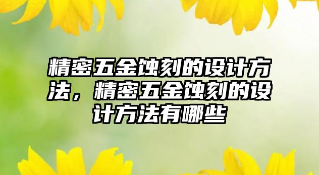 精密五金蝕刻的設(shè)計(jì)方法，精密五金蝕刻的設(shè)計(jì)方法有哪些