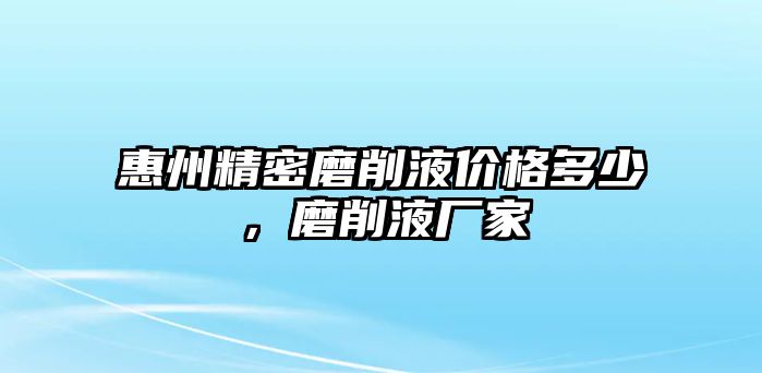 惠州精密磨削液價(jià)格多少，磨削液廠家