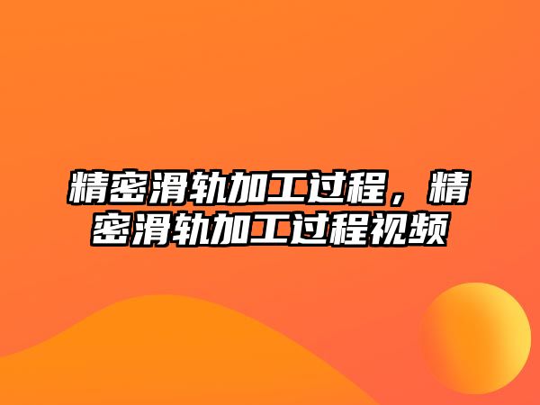 精密滑軌加工過程，精密滑軌加工過程視頻