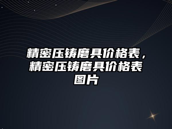 精密壓鑄磨具價(jià)格表，精密壓鑄磨具價(jià)格表圖片