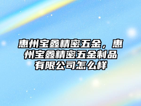 惠州寶鑫精密五金，惠州寶鑫精密五金制品有限公司怎么樣