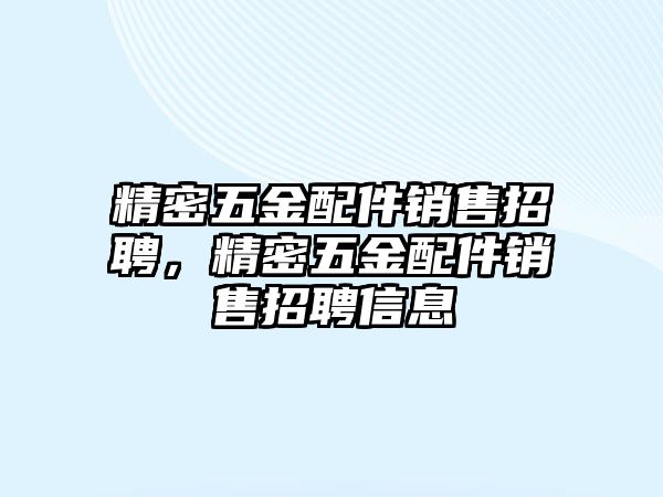 精密五金配件銷售招聘，精密五金配件銷售招聘信息