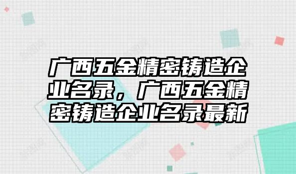 廣西五金精密鑄造企業(yè)名錄，廣西五金精密鑄造企業(yè)名錄最新