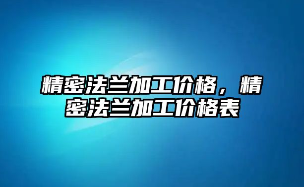 精密法蘭加工價格，精密法蘭加工價格表