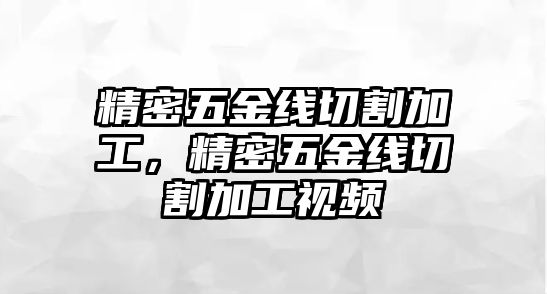 精密五金線切割加工，精密五金線切割加工視頻