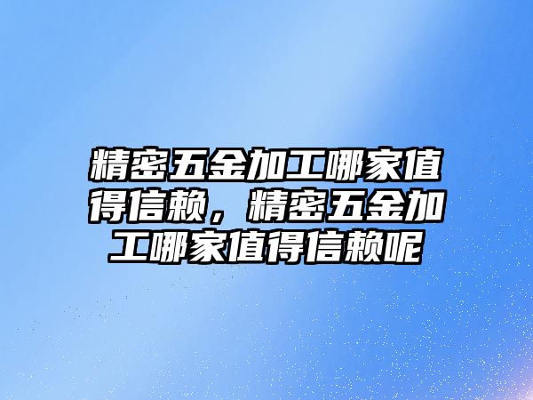 精密五金加工哪家值得信賴，精密五金加工哪家值得信賴呢