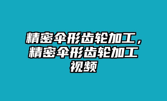 精密傘形齒輪加工，精密傘形齒輪加工視頻