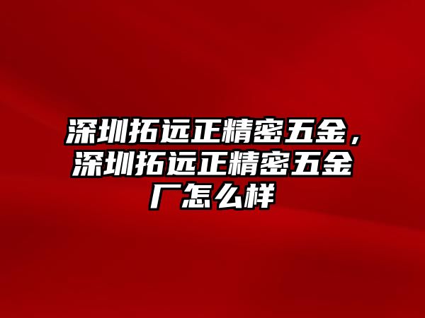 深圳拓遠(yuǎn)正精密五金，深圳拓遠(yuǎn)正精密五金廠怎么樣