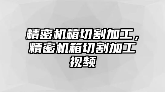 精密機箱切割加工，精密機箱切割加工視頻