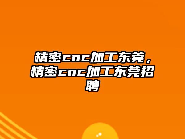 精密cnc加工東莞，精密cnc加工東莞招聘