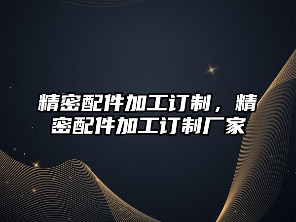 精密配件加工訂制，精密配件加工訂制廠家