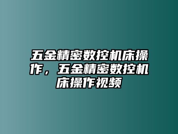 五金精密數(shù)控機床操作，五金精密數(shù)控機床操作視頻