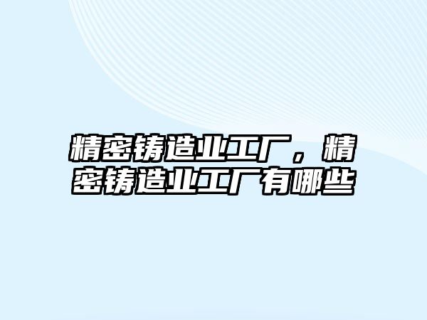 精密鑄造業(yè)工廠，精密鑄造業(yè)工廠有哪些