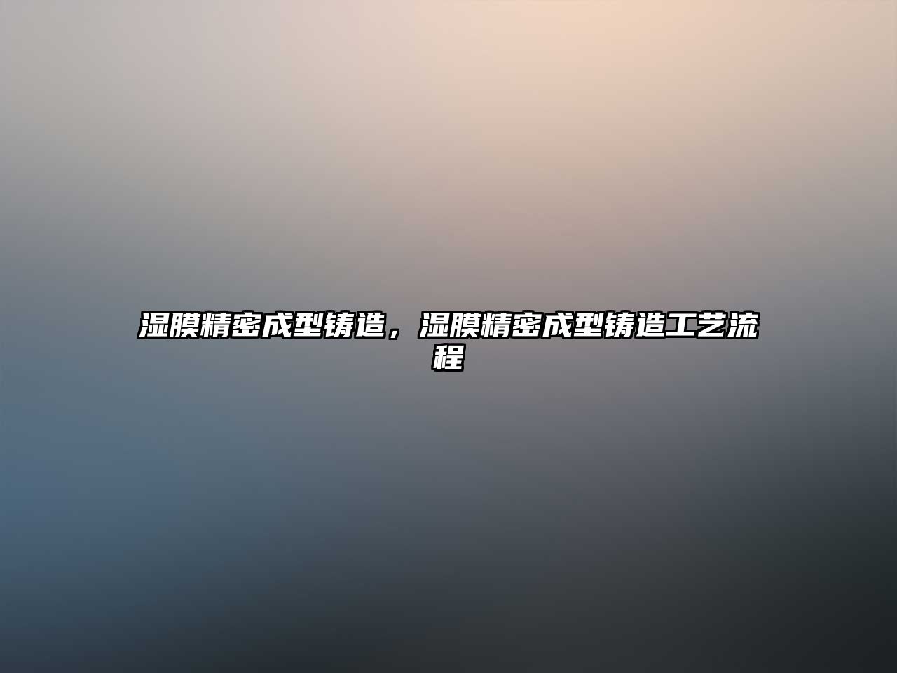 濕膜精密成型鑄造，濕膜精密成型鑄造工藝流程